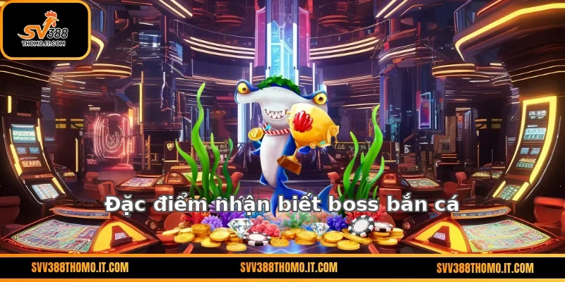 Đặc điểm nhận biết boss bắn cá