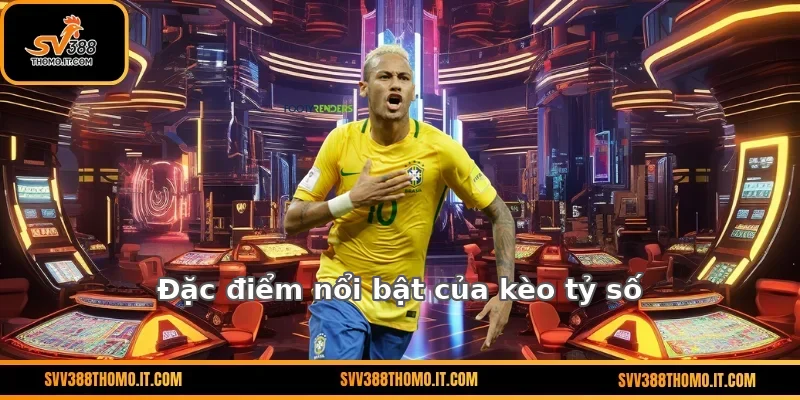 Đặc điểm nổi bật của kèo tỷ số