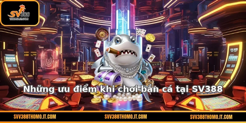 Những ưu điểm khi chơi bắn cá tại SV388