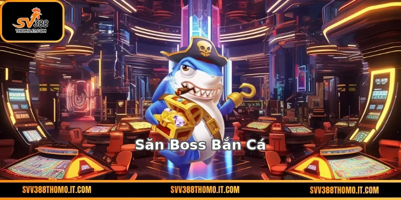 Săn Boss Bắn Cá – Trải Nghiệm Kịch Tính, Thưởng Lớn Hấp Dẫn