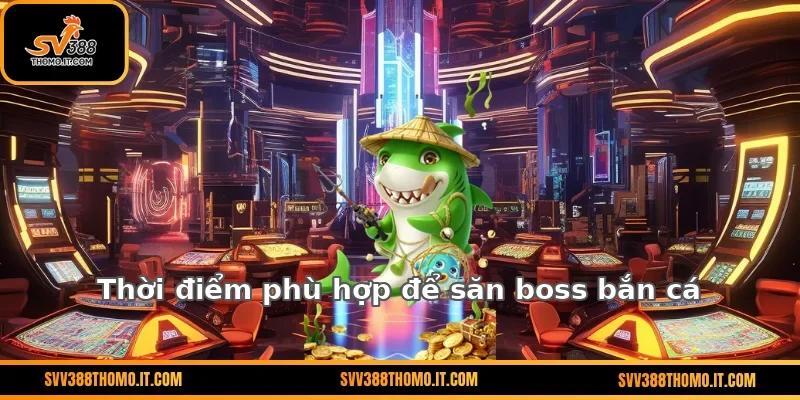 Thời điểm phù hợp để săn boss bắn cá